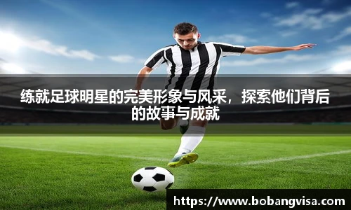 练就足球明星的完美形象与风采，探索他们背后的故事与成就